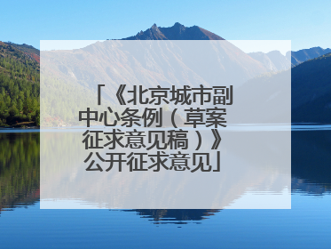 《北京城市副中心条例（草案征求意见稿）》公开征求意见
