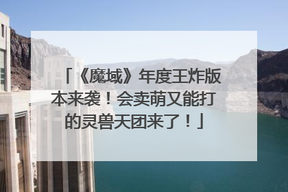 《魔域》年度王炸版本来袭！会卖萌又能打的灵兽天团来了！