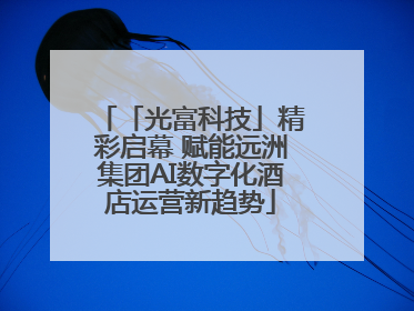 「光富科技」精彩启幕 赋能远洲集团AI数字化酒店运营新趋势