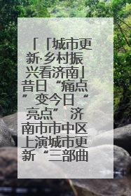 「城市更新·乡村振兴看济南」昔日“痛点”变今日“亮点” 济南市市中区上演城市更新“三部曲”