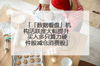 「数据看盘」机构活跃度大幅提升 买入多只算力硬件股减仓消费股