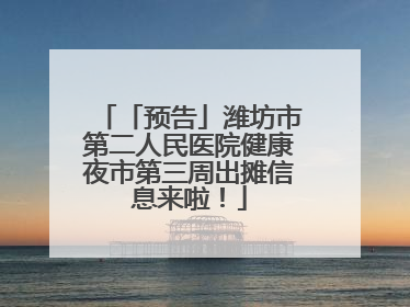 「预告」潍坊市第二人民医院健康夜市第三周出摊信息来啦！