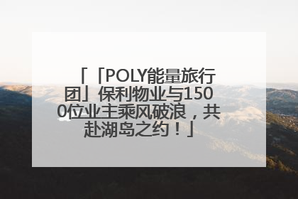「POLY能量旅行团」保利物业与1500位业主乘风破浪，共赴湖岛之约！