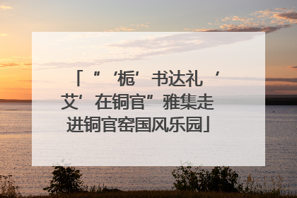 “‘栀’书达礼‘艾’在铜官”雅集走进铜官窑国风乐园