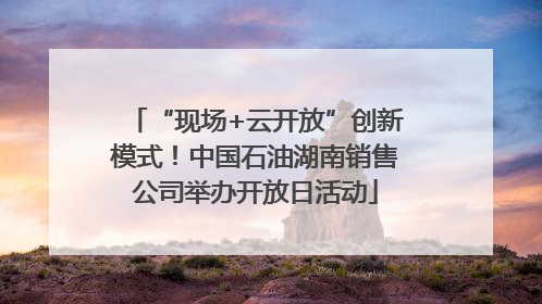 “现场+云开放”创新模式！中国石油湖南销售公司举办开放日活动