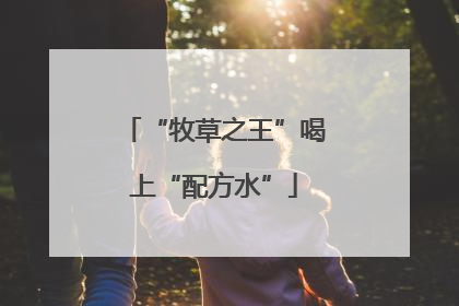 “牧草之王”喝上“配方水”