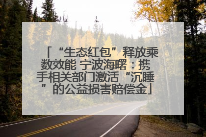 “生态红包”释放乘数效能 宁波海曙：携手相关部门激活“沉睡”的公益损害赔偿金