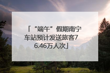 “端午”假期南宁车站预计发送旅客76.46万人次