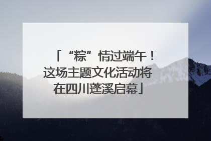 “粽”情过端午！这场主题文化活动将在四川蓬溪启幕