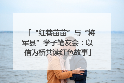 “红巷苗苗”与“将军县”学子笔友会：以信为桥共读红色故事