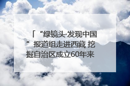 “绿镜头·发现中国”报道组走进西藏 挖掘自治区成立60年来生动气象故事