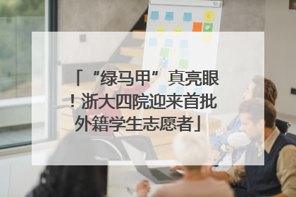 “绿马甲”真亮眼！浙大四院迎来首批外籍学生志愿者