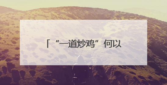 “一道炒鸡”何以带火“一座城”？