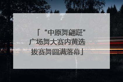 “中原舞翩跹”广场舞大赛内黄选拔赛舞圆满落幕