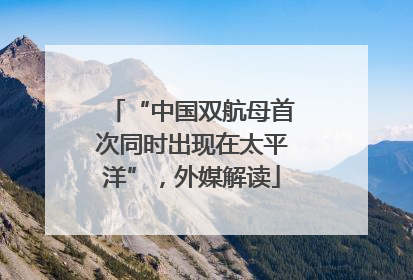“中国双航母首次同时出现在太平洋”，外媒解读
