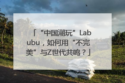 “中国潮玩”Labubu，如何用“不完美”与Z世代共鸣？