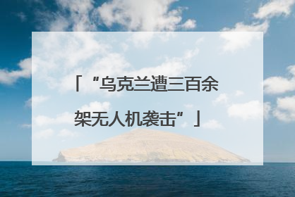 “乌克兰遭三百余架无人机袭击”