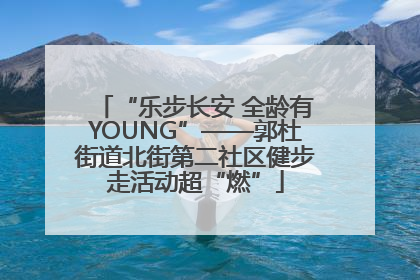 “乐步长安 全龄有YOUNG”——郭杜街道北街第二社区健步走活动超“燃”