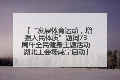 “发展体育运动，增强人民体质”题词73周年全民健身主题活动湖北主会场咸宁启动