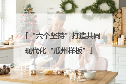 “六个坚持”打造共同现代化“瓜州样板”