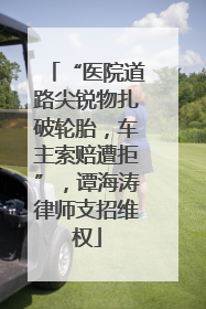 “医院道路尖锐物扎破轮胎，车主索赔遭拒”，谭海涛律师支招维权