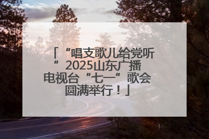 “唱支歌儿给党听”2025山东广播电视台“七一”歌会圆满举行！