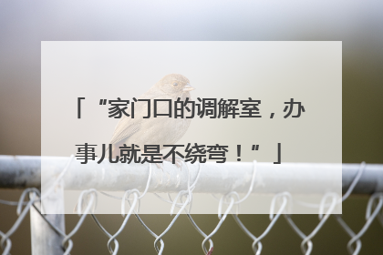 “家门口的调解室，办事儿就是不绕弯！”