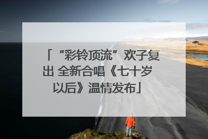 “彩铃顶流”欢子复出 全新合唱《七十岁以后》温情发布