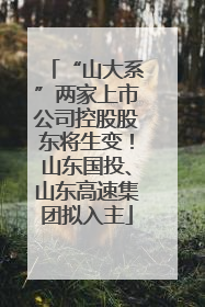 “山大系”两家上市公司控股股东将生变！山东国投、山东高速集团拟入主
