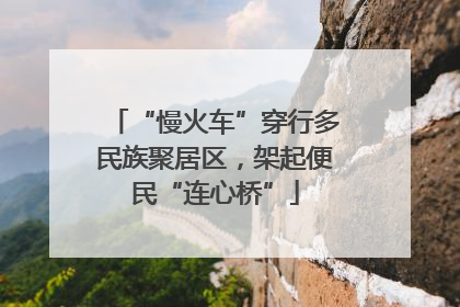 “慢火车”穿行多民族聚居区，架起便民“连心桥”