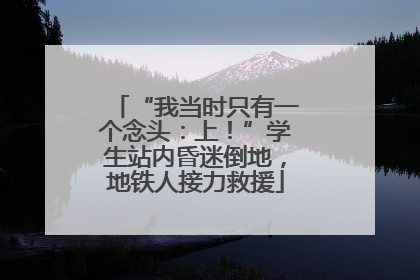 “我当时只有一个念头：上！”学生站内昏迷倒地，地铁人接力救援