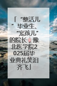 “整活儿”毕业生、“宠孩儿”的院长，豫北医学院2025届毕业典礼笑泪齐飞