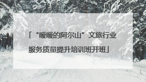 “暖暖的阿尔山”文旅行业服务质量提升培训班开班