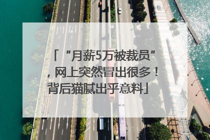 “月薪5万被裁员”，网上突然冒出很多！背后猫腻出乎意料