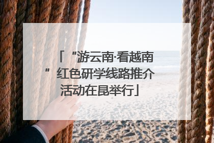 “游云南·看越南”红色研学线路推介活动在昆举行
