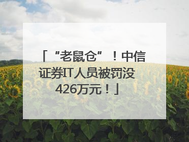 “老鼠仓”！中信证券IT人员被罚没426万元！