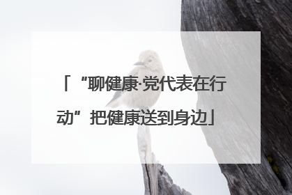 “聊健康·党代表在行动”把健康送到身边