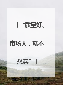 “质量好、市场大，就不愁卖”