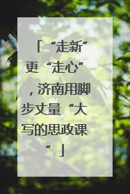 “走新”更“走心”，济南用脚步丈量“大写的思政课”