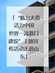 “魅力大港 活力中国·世界一流港口建设”主题宣传活动走进山东