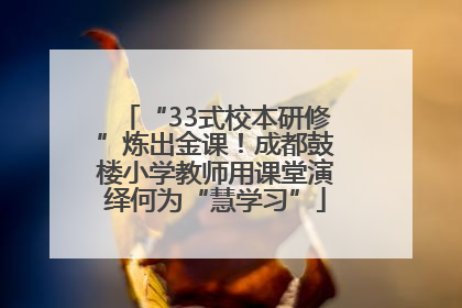 “33式校本研修”炼出金课！成都鼓楼小学教师用课堂演绎何为“慧学习”