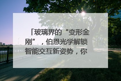 玻璃界的“变形金刚”，伯恩光学解锁智能交互新姿势，你get了吗？