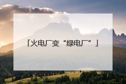 火电厂变“绿电厂”
