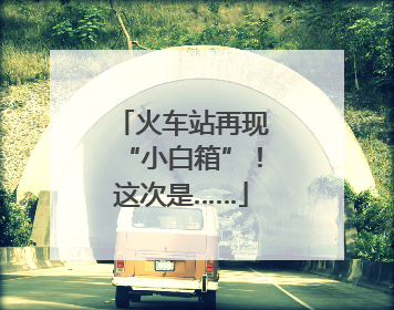 火车站再现“小白箱”！这次是……