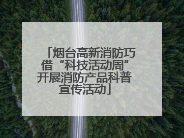烟台高新消防巧借“科技活动周”开展消防产品科普宣传活动