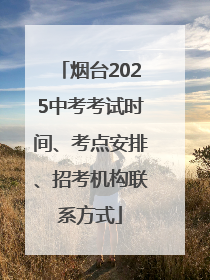 烟台2025中考考试时间、考点安排、招考机构联系方式