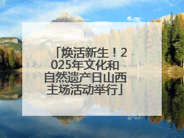焕活新生！2025年文化和自然遗产日山西主场活动举行