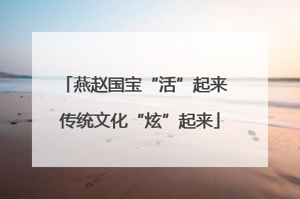 燕赵国宝“活”起来 传统文化“炫”起来