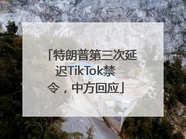 特朗普第三次延迟TikTok禁令，中方回应