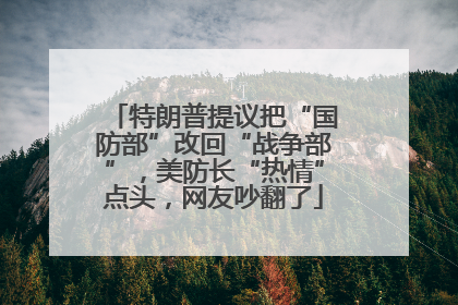 特朗普提议把“国防部”改回“战争部”，美防长“热情”点头，网友吵翻了
